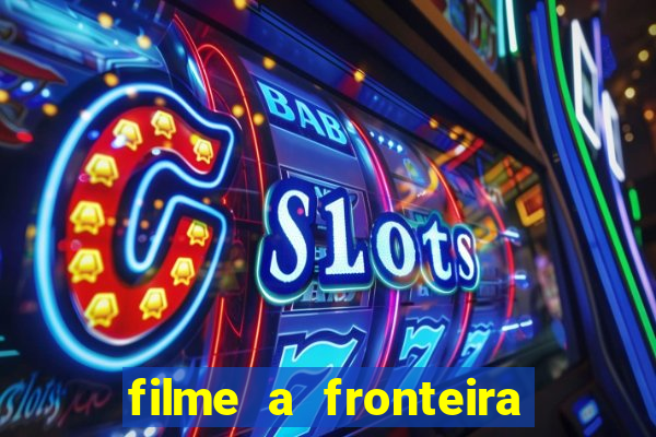 filme a fronteira 2007 completo dublado